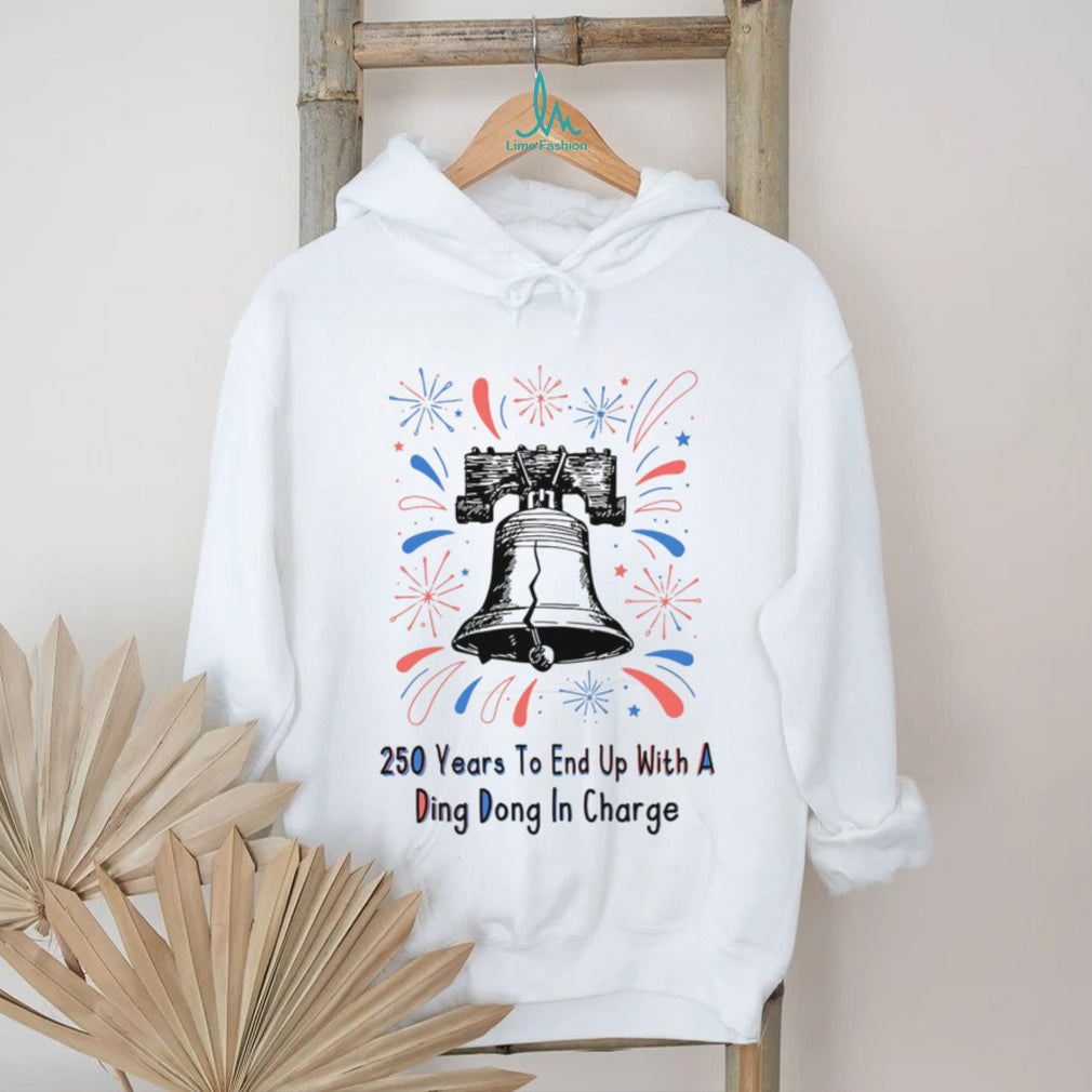 250 Years To End Up With A Ding Dong In Charge Liberty Bell Funny Shirt