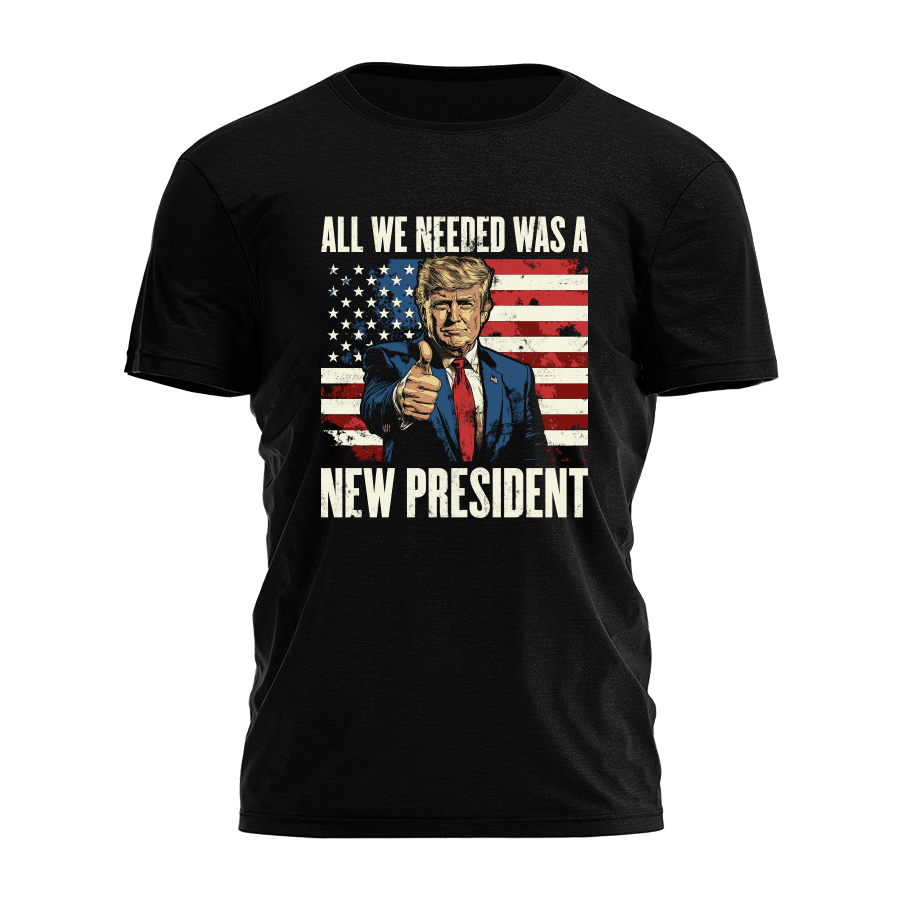 All We Needed Was A New President Tee - 3628 Hoodie, Sweatshirt | PodTeesHub.com