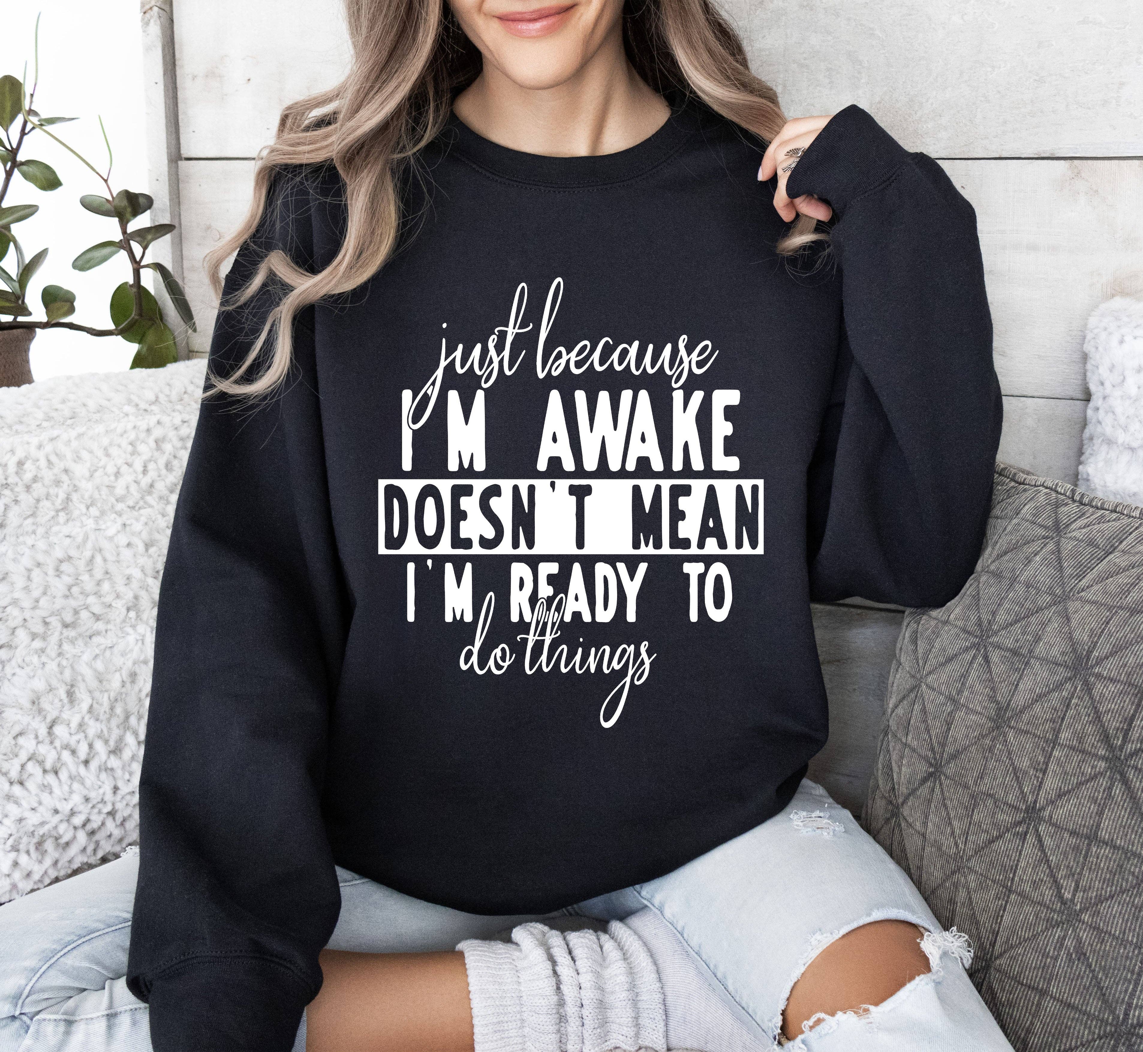 Just Because I'm Awake Funny Sarcastic College Sweatshirt T-Shirts, Hoodie | PodTeesHub.com