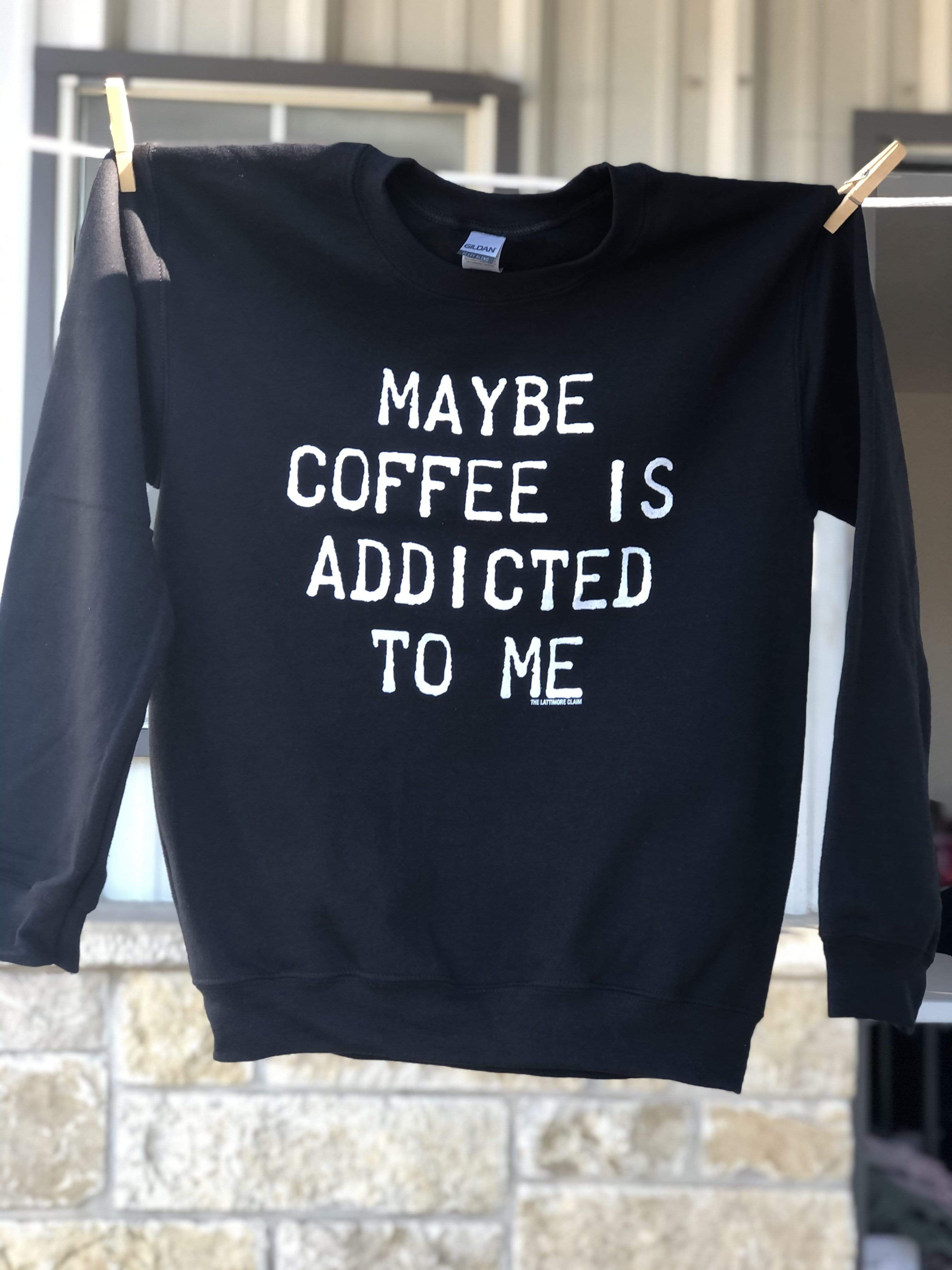 Maybe Coffee Is Addicted To Me-  Black Sweatshirt T-Shirts, Hoodie | PodTeesHub.com