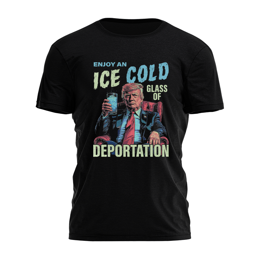 Enjoy An Ice Cold Glass of Deportation Tee - 3531 Hoodie, Sweatshirt | PodTeesHub.com