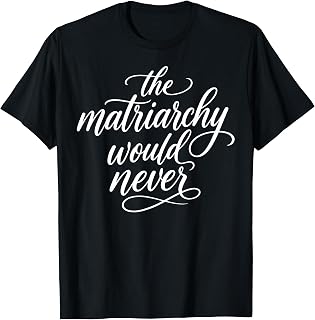The Matriarchy Would Never Feminist Quote Women's Right T-Shirt