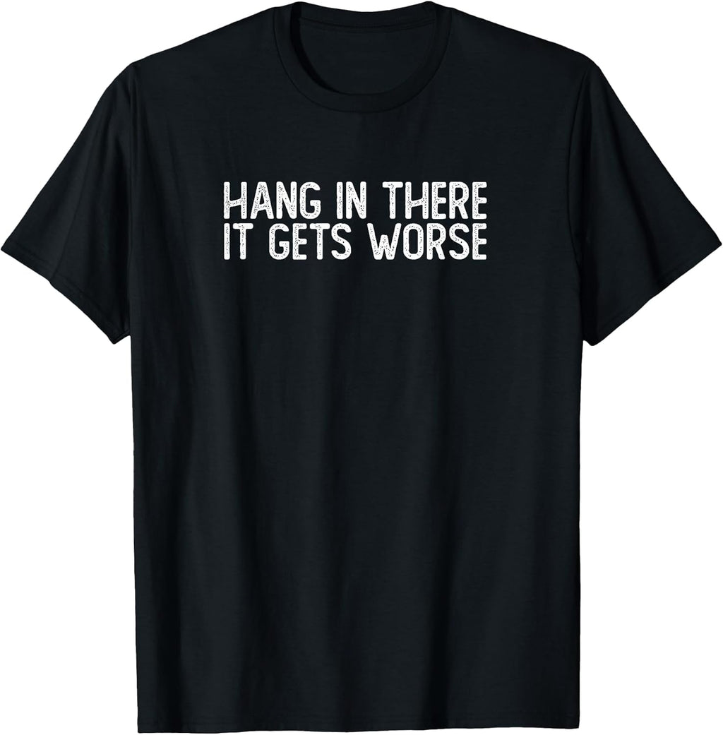 Hang in There It Gets Worse | Funny Sarcastic T-Shirt
