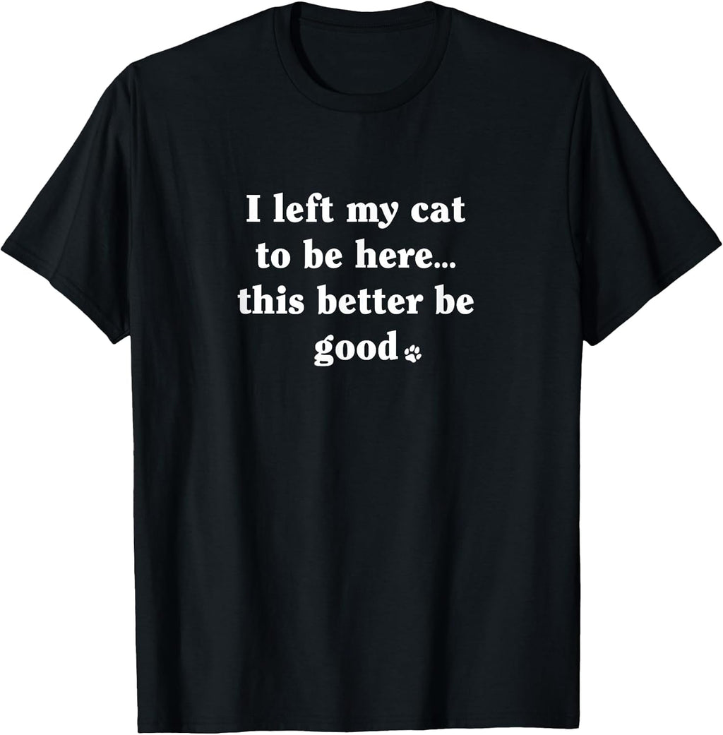 I Left My Cat to Be Here - Funny Cat Lover Humor Minimalist T-Shirt