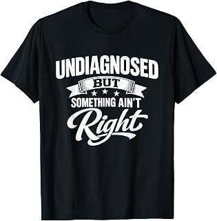 Undiagnosed But Something Ain't Right Funny Sarcastic Humor T-Shirt