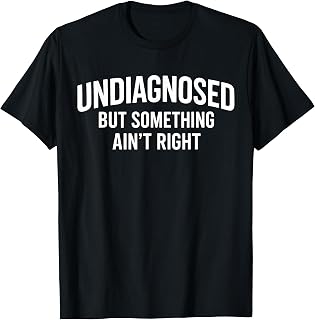 Undiagnosed But Something Ain't Right Funny Humor Saying T-Shirt