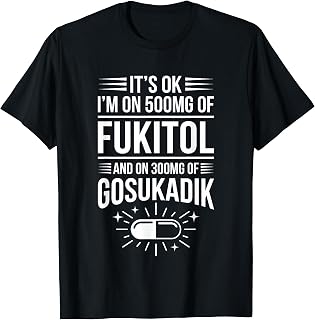 It's OK (I'm On 500mg of Fukitol & 300mg of Gosukadik) Funny T-Shirt