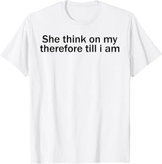 She Think On My Therefore Till I Am Funny Sarcastic Meme Tee T-Shirt