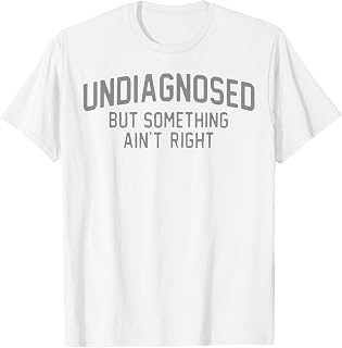 Undiagnosed But Something Aint Right Funny Saying Women Men T-Shirt