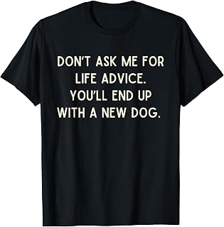 Do Not Ask me for Life Advice You Will End Up with A New Dog T-Shirt