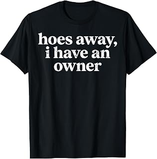 Hoes Away, I Have an Owner Funny Relationship Humor T-Shirt