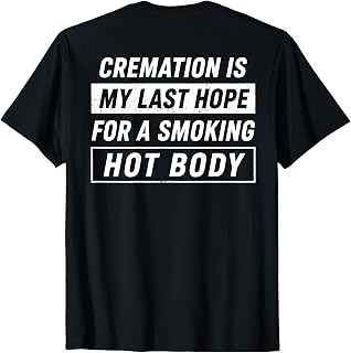 (On Back) Cremation is My Last Hope for A Smoking Hot Body T-Shirt