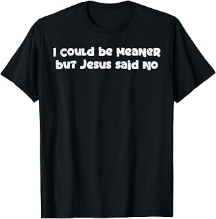I Could Be Meaner But Jesus Said No Funny Saying Women Men T-Shirt