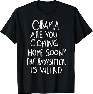 Obama are You Coming Home Soon The Babysitter is Weird T-Shirt