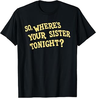 So Where's Your Sister Tonight Funny Meme Humor Gag Saying T-Shirt