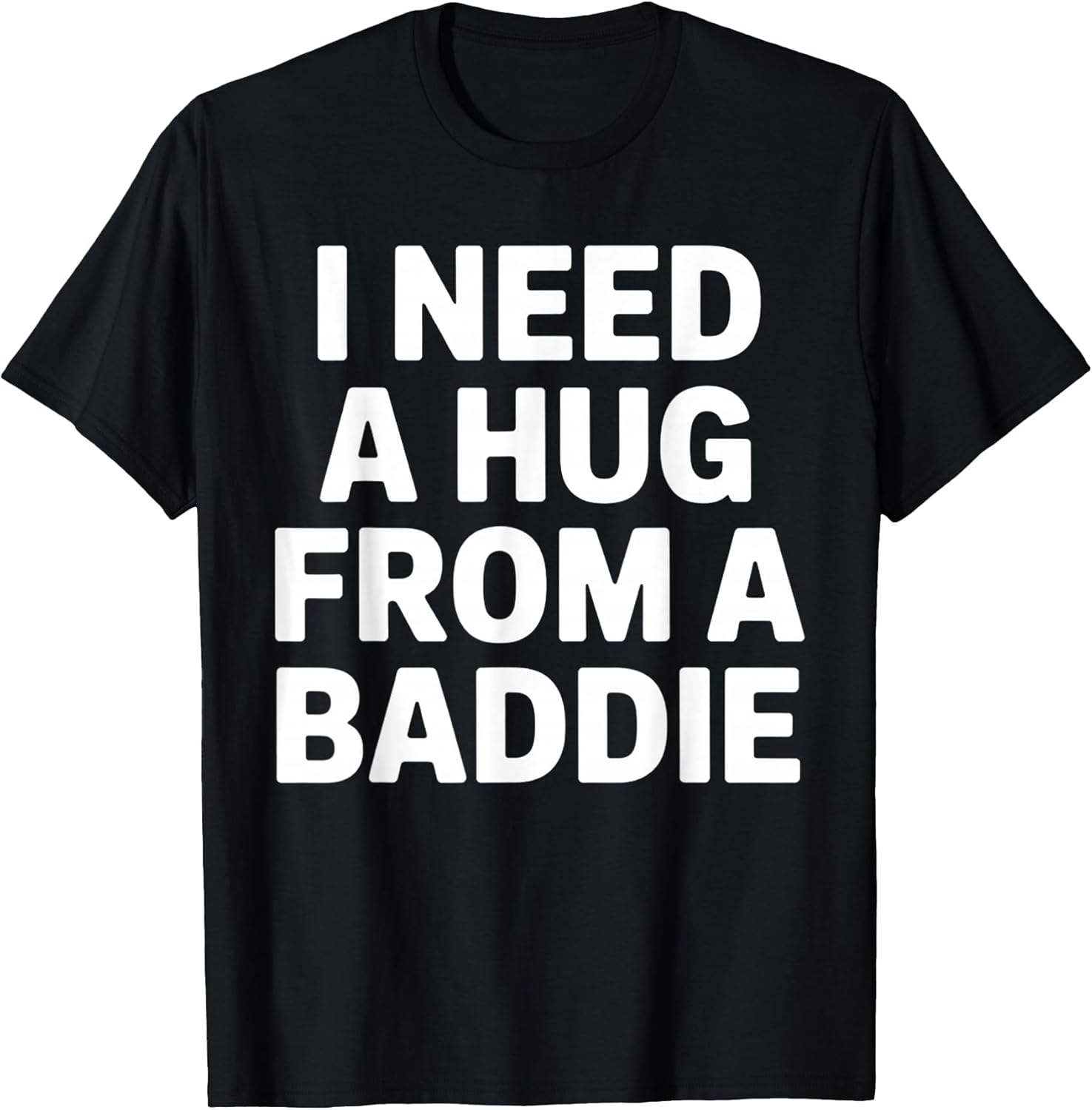 Funny Meme Quote I Need A Hug from A Baddie Sarcastic Humor T-Shirt