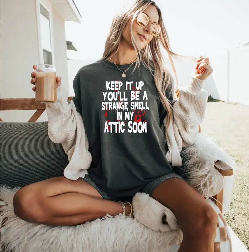 Keep It Up You'll Be A Strange Smell in My Attic Soon Tshirt Hoodie, Sweatshirt | PodTeesHub.com