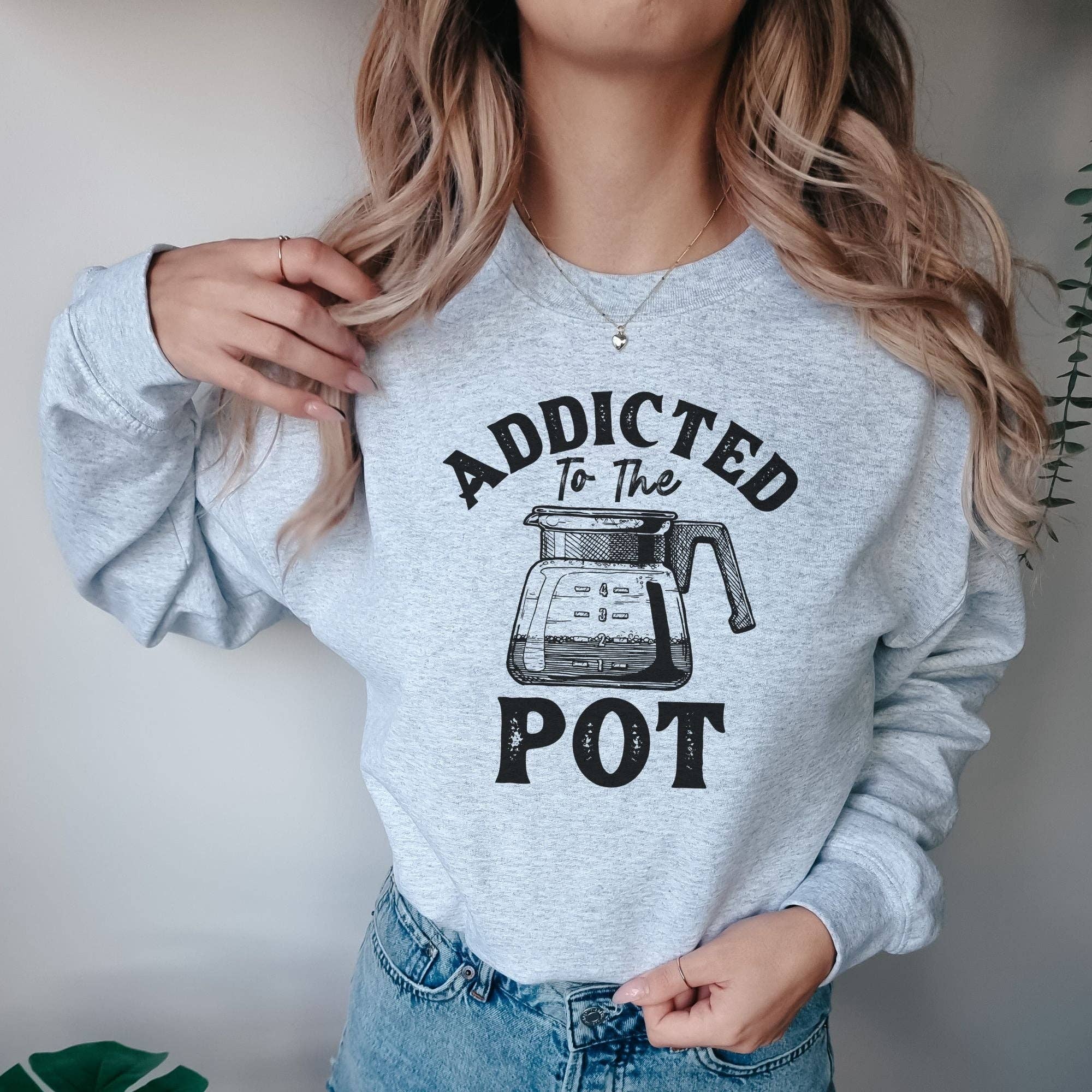 Addicted To the Pot Coffee Lover Unisex Sweatshirt T-Shirts, Hoodie | PodTeesHub.com