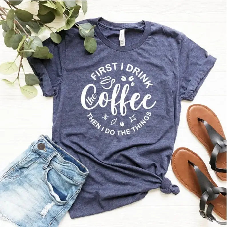 First I Drink the Coffee Then I Do the Things T-Shirt Hoodie, Sweatshirt | PodTeesHub.com