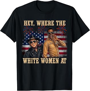 Hey Where The White Women AT Fourth 4th July Humor T-Shirt