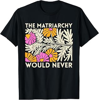 The Matriarchy Would Never Floral Feminist Botanical Art T-Shirt