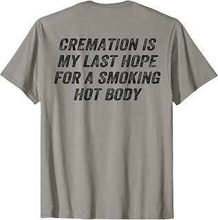 (On Back) Cremation is My Last Hope Smoking Hot Body Funny T-Shirt