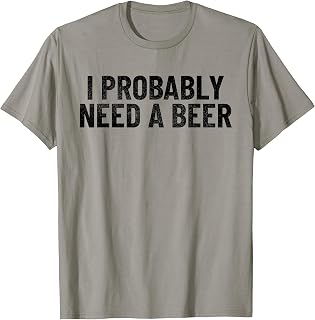 I Probably Need A Beer Funny Beer Lover Quote T-Shirt