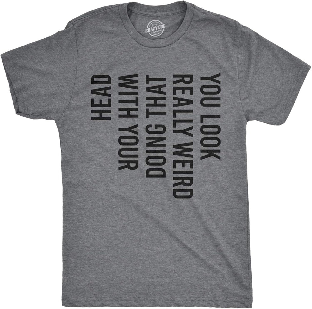 Crazy Dog Mens You Look Really Weird Doing That with Your Head T Shirt Funny Sarcasm Tee