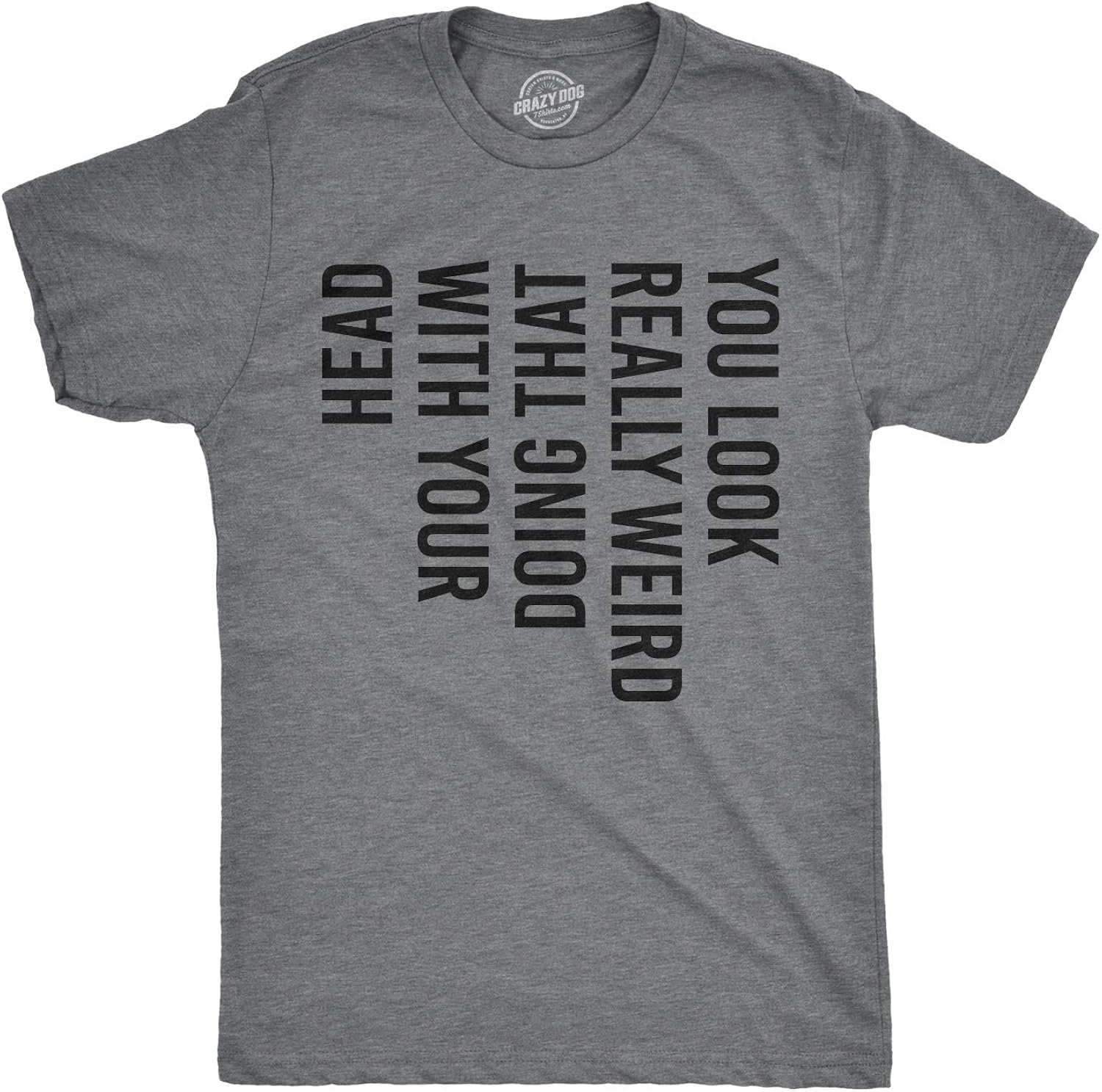 Crazy Dog Mens You Look Really Weird Doing That with Your Head T Shirt Funny Sarcasm Tee