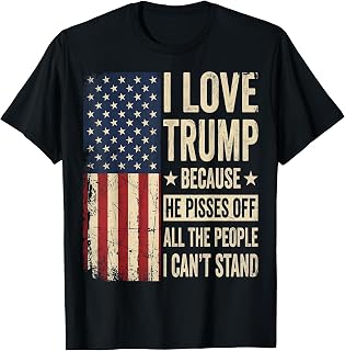 I Love Trump Because He Pisses Off The People I Can't Stand T-Shirt