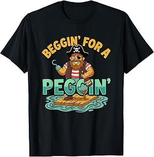 Beggin' for A Peggin' Tshirt Funny Pirate Inappropriate T-Shirt