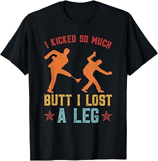 I Kicked So Much Butt I Lost A Leg Funny Martial Arts Kick T-Shirt