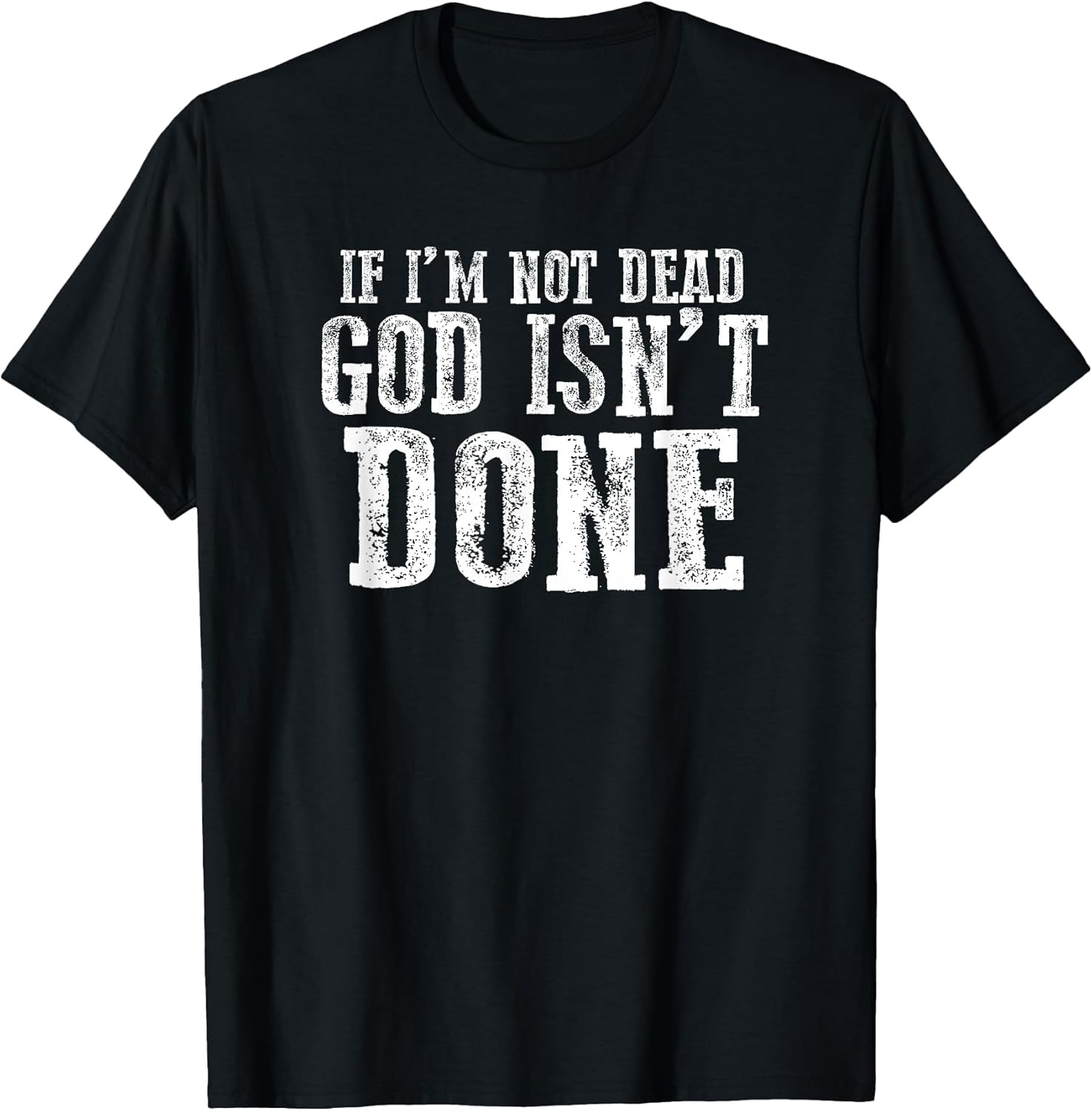 IF I'M NOT DEAD GOD ISN'T DONE Faithful Motivational Bold T-Shirt