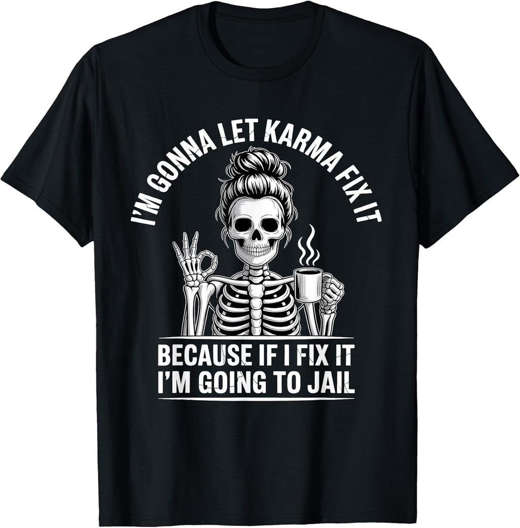 I'm Gonna Let Karma Fix It Because If I Fit it I'm Going to T-Shirt