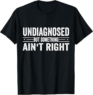 Undiagnosed But Something Ain't Right Funny Saying T-Shirt