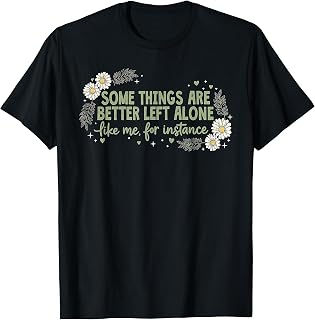 Some Things are Better Left Alone Like Me for Instance T-Shirt