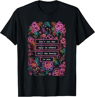 Don't Let The Ugly in Others Kill The Beauty in You T-Shirt