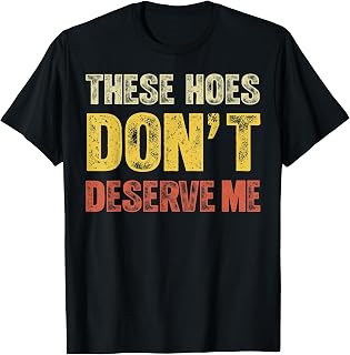 These Hoes Dont Deserve Me Funny Sassy Quote Humor T-Shirt