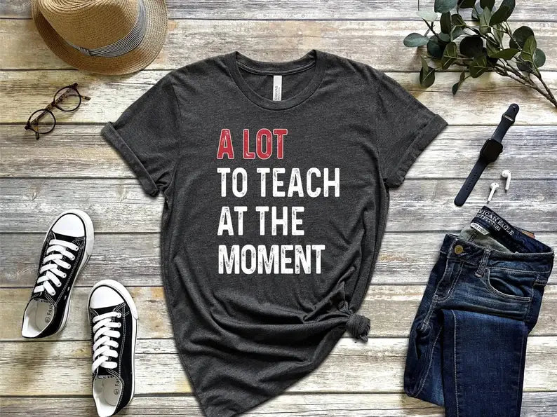 A Lot To Teach At the Moment T-Shirt Hoodie, Sweatshirt | PodTeesHub.com