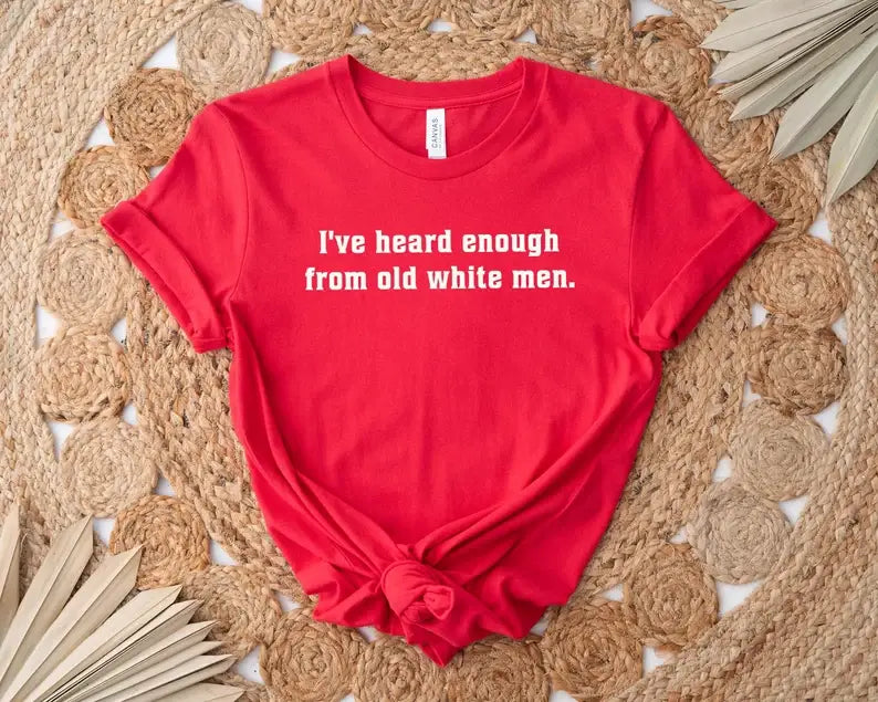I've Heard Enough from Old White Men T-Shirt Hoodie, Sweatshirt | PodTeesHub.com
