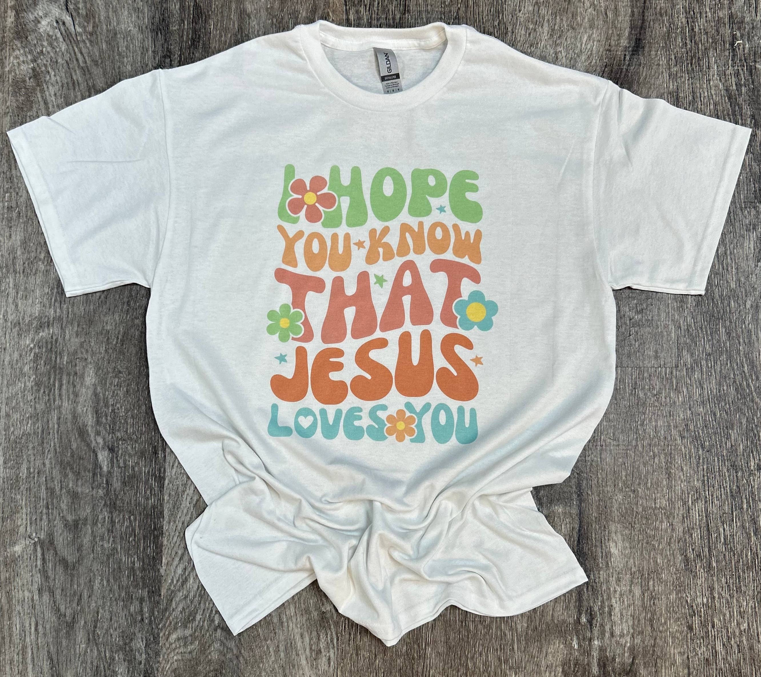 I Hope You Know That Jesus Loves You On White Tee Hoodie, Sweatshirt | PodTeesHub.com