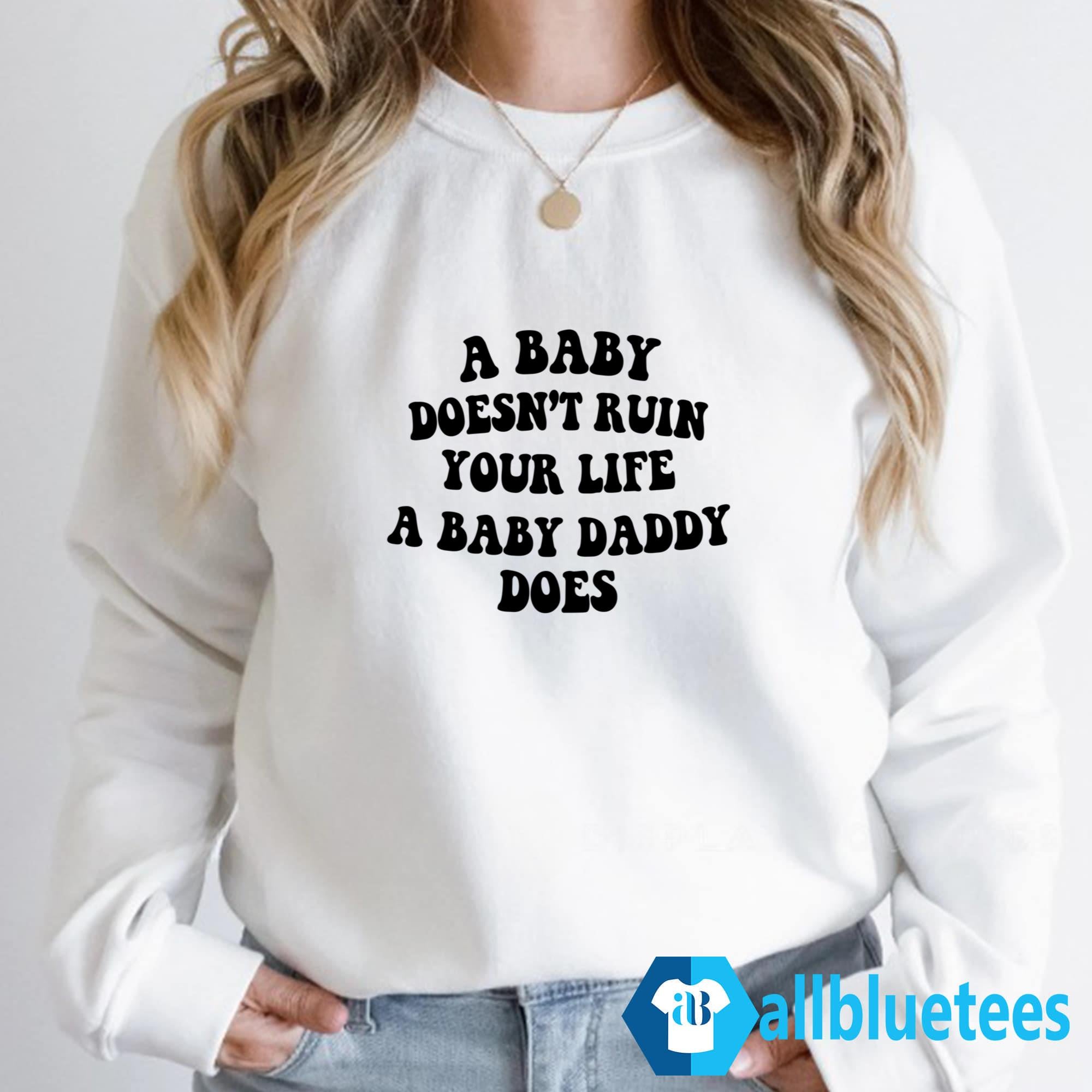 A Baby Doesn’t Ruin Your Life A Baby Daddy Does Shirt