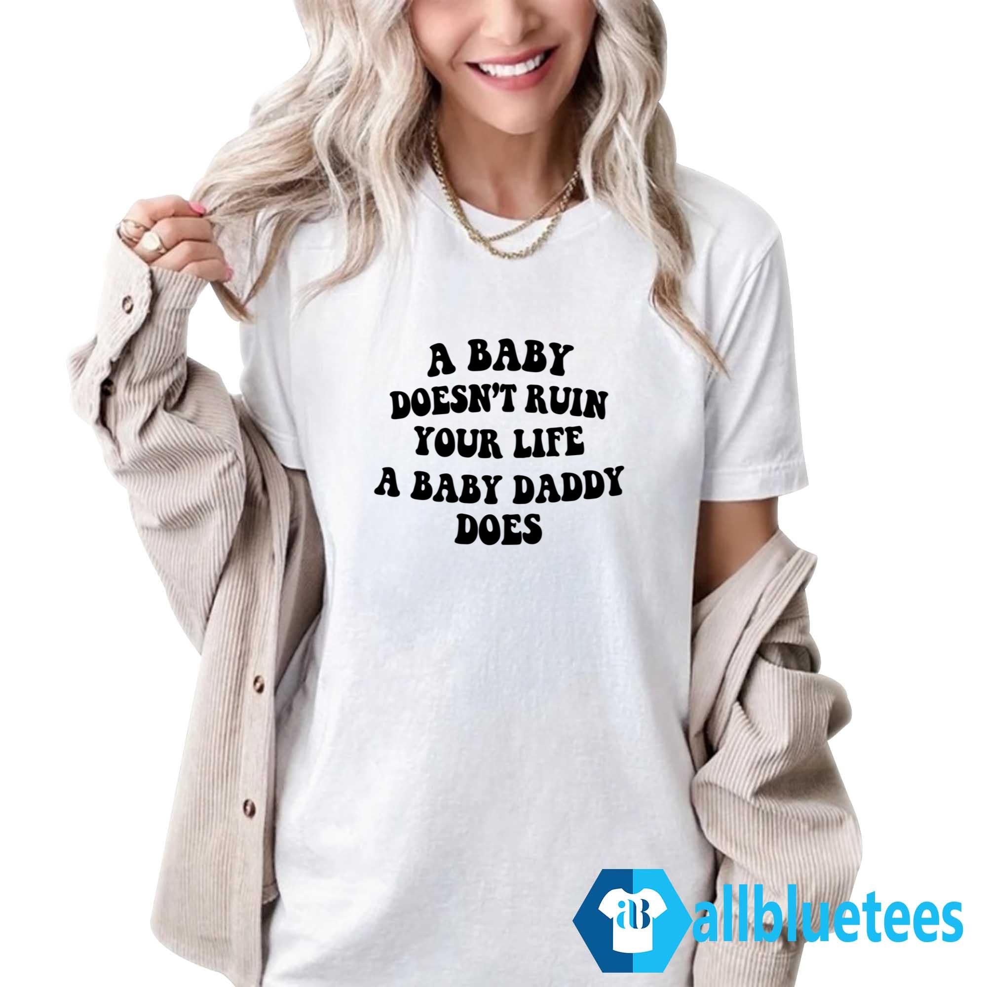 A Baby Doesn’t Ruin Your Life A Baby Daddy Does Shirt