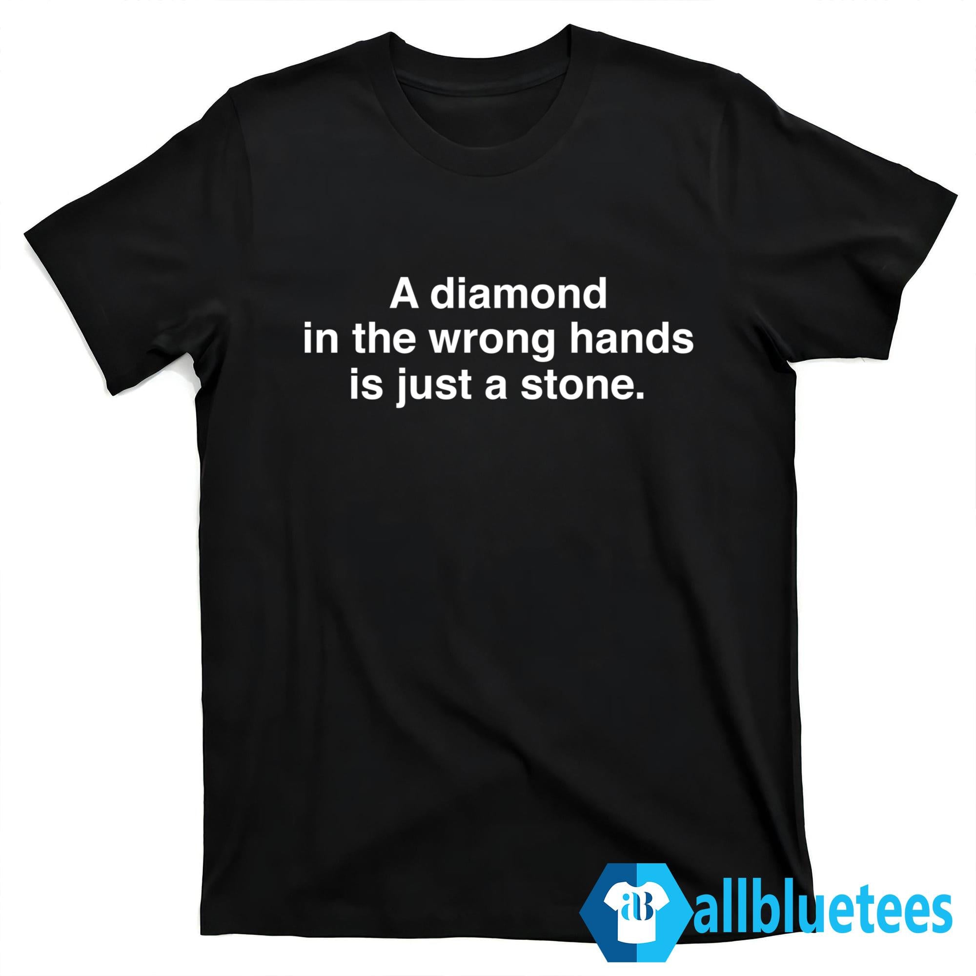 A Diamond In The Wrong Hands Is Just A Stone Shirt