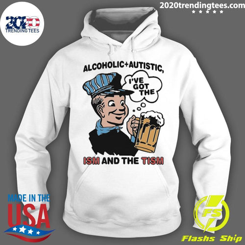 Alcoholic + Autistic I’ve Got The ISM And The TISM Shirt