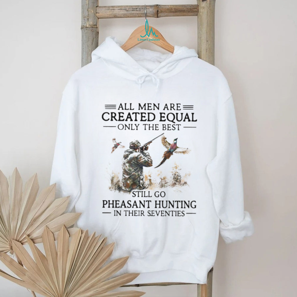 All Men Are Created Equal Only The Best Still Go Pheasant Hunting Seventies Shirt