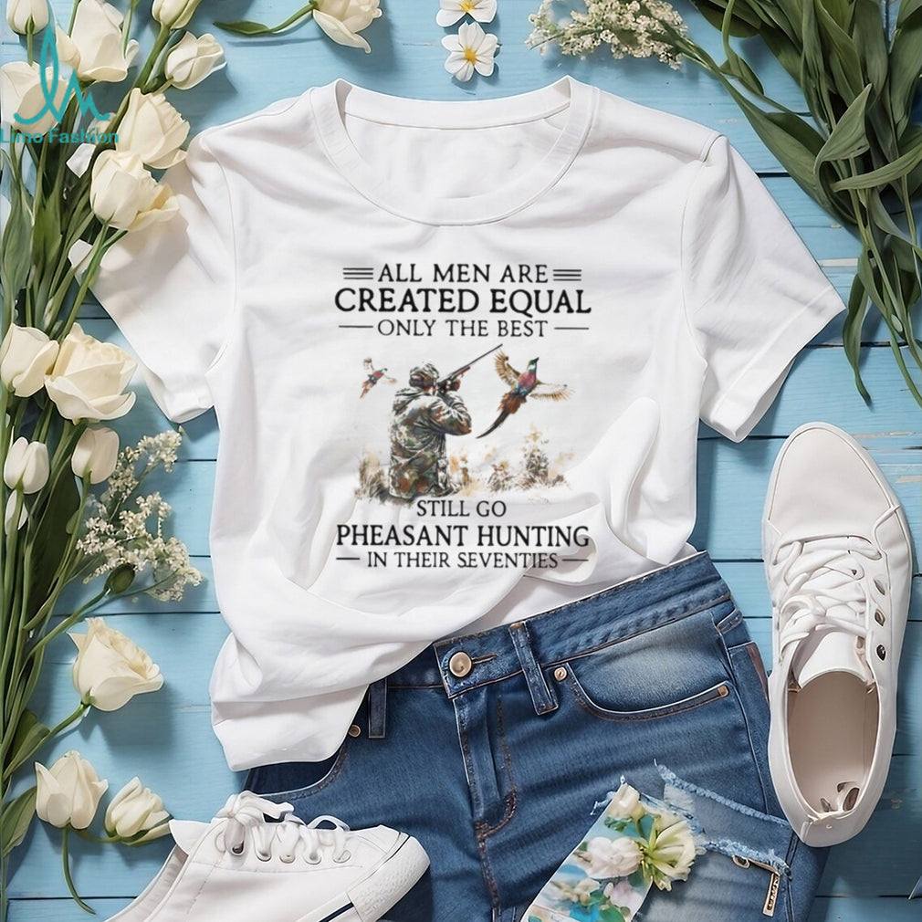 All Men Are Created Equal Only The Best Still Go Pheasant Hunting Seventies Shirt