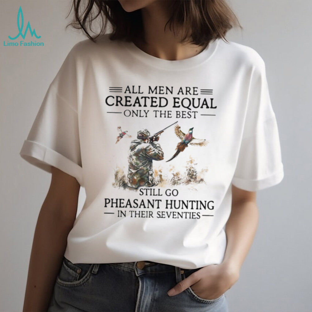 All Men Are Created Equal Only The Best Still Go Pheasant Hunting Seventies Shirt