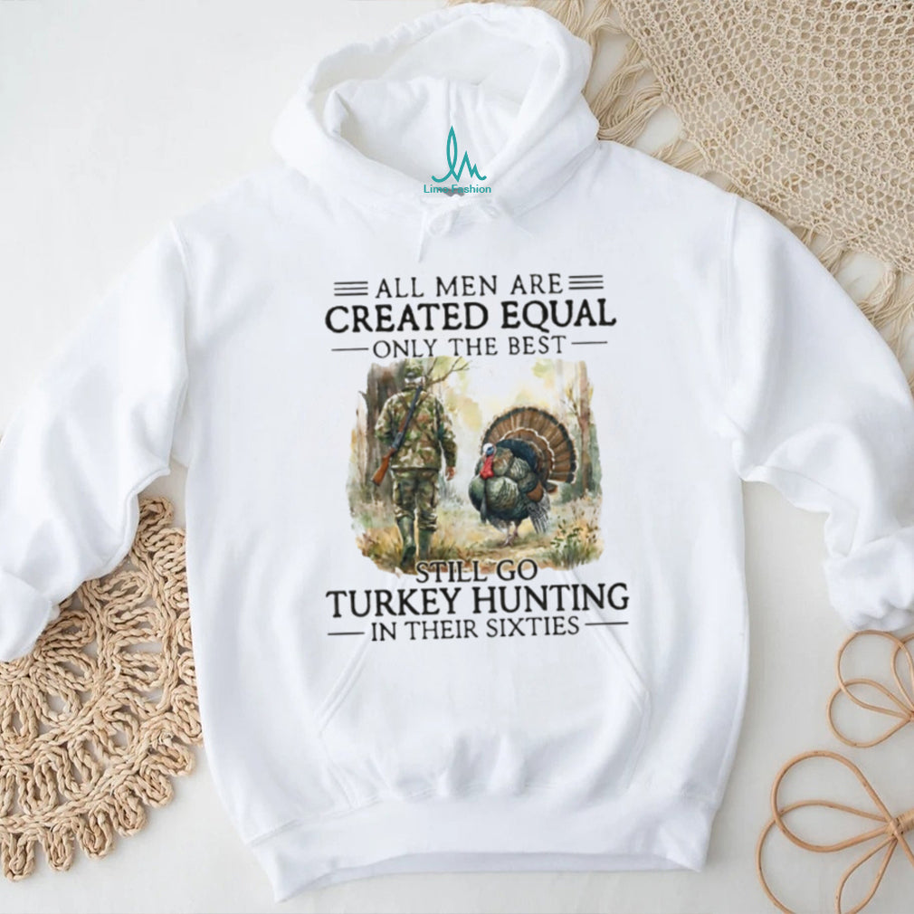 All Men Are Created Equal Only The Best Still Go Turkey Hunting Sixties Shirt