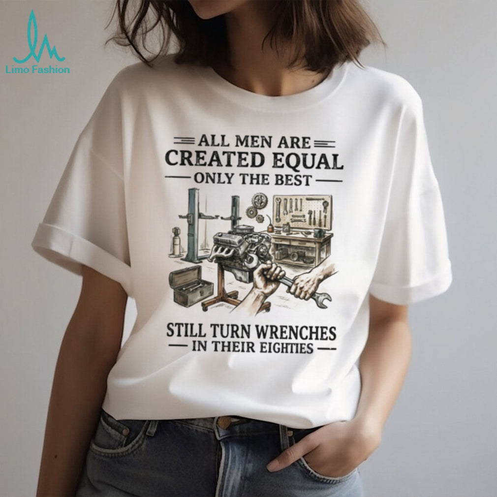 All Men Are Created Equal Only The Best Still Turn Wrenches Eighties Mechanic Shirt